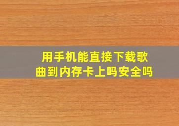 用手机能直接下载歌曲到内存卡上吗安全吗