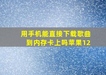 用手机能直接下载歌曲到内存卡上吗苹果12