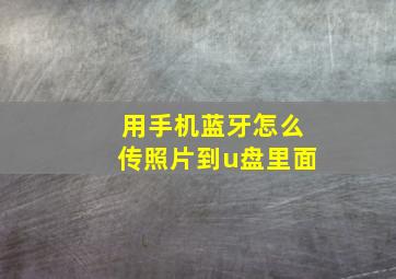 用手机蓝牙怎么传照片到u盘里面