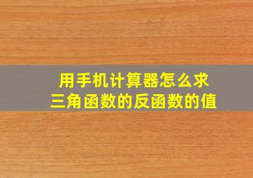 用手机计算器怎么求三角函数的反函数的值