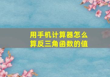 用手机计算器怎么算反三角函数的值