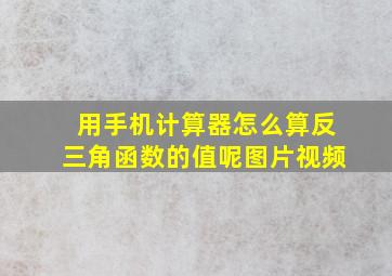 用手机计算器怎么算反三角函数的值呢图片视频