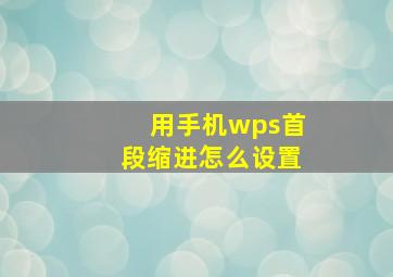 用手机wps首段缩进怎么设置