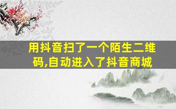 用抖音扫了一个陌生二维码,自动进入了抖音商城