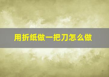 用折纸做一把刀怎么做