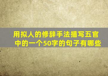 用拟人的修辞手法描写五官中的一个50字的句子有哪些