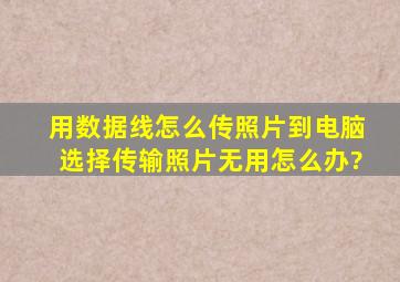 用数据线怎么传照片到电脑选择传输照片无用怎么办?