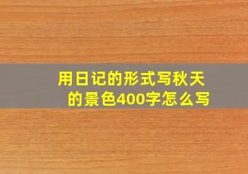 用日记的形式写秋天的景色400字怎么写