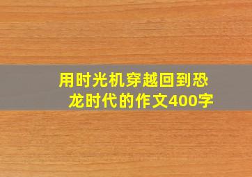 用时光机穿越回到恐龙时代的作文400字