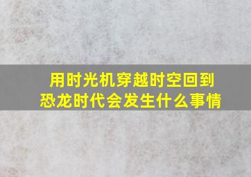 用时光机穿越时空回到恐龙时代会发生什么事情