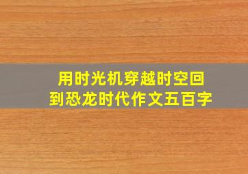 用时光机穿越时空回到恐龙时代作文五百字