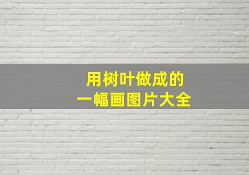 用树叶做成的一幅画图片大全