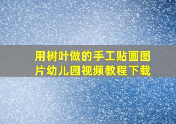 用树叶做的手工贴画图片幼儿园视频教程下载