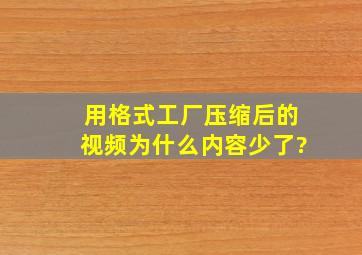 用格式工厂压缩后的视频为什么内容少了?