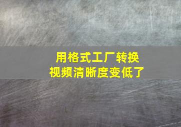 用格式工厂转换视频清晰度变低了