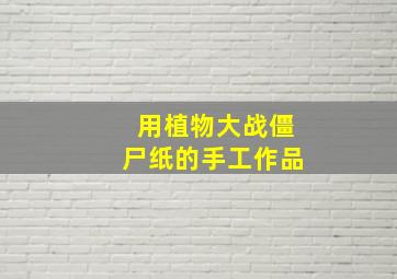 用植物大战僵尸纸的手工作品