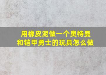 用橡皮泥做一个奥特曼和铠甲勇士的玩具怎么做