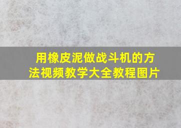 用橡皮泥做战斗机的方法视频教学大全教程图片