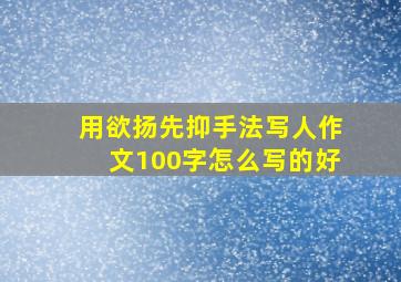 用欲扬先抑手法写人作文100字怎么写的好