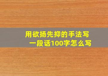 用欲扬先抑的手法写一段话100字怎么写