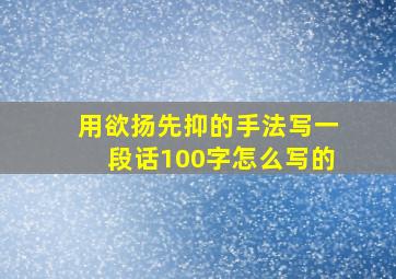 用欲扬先抑的手法写一段话100字怎么写的