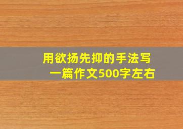 用欲扬先抑的手法写一篇作文500字左右