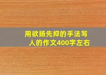 用欲扬先抑的手法写人的作文400字左右