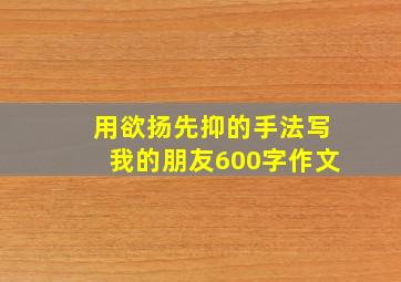 用欲扬先抑的手法写我的朋友600字作文