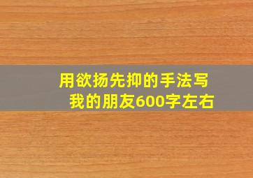 用欲扬先抑的手法写我的朋友600字左右