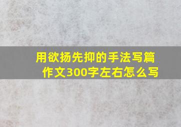 用欲扬先抑的手法写篇作文300字左右怎么写