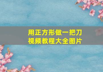 用正方形做一把刀视频教程大全图片