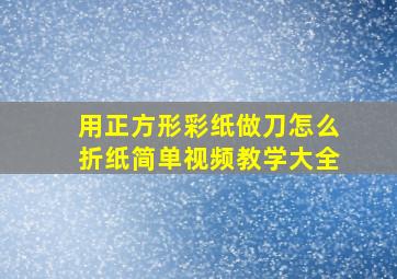 用正方形彩纸做刀怎么折纸简单视频教学大全