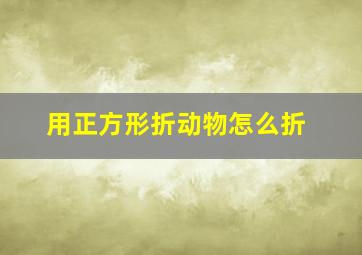 用正方形折动物怎么折