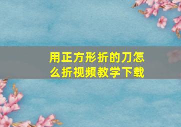 用正方形折的刀怎么折视频教学下载