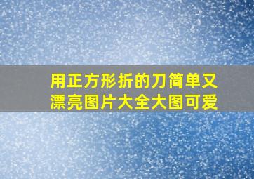 用正方形折的刀简单又漂亮图片大全大图可爱