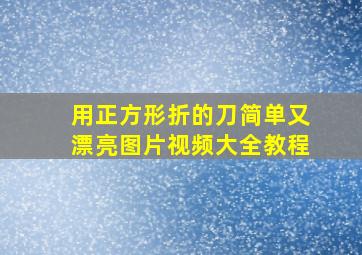 用正方形折的刀简单又漂亮图片视频大全教程