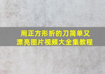 用正方形折的刀简单又漂亮图片视频大全集教程