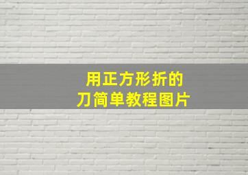 用正方形折的刀简单教程图片