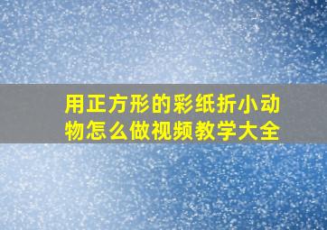 用正方形的彩纸折小动物怎么做视频教学大全