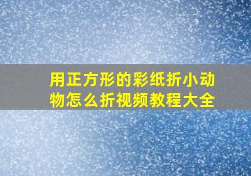 用正方形的彩纸折小动物怎么折视频教程大全