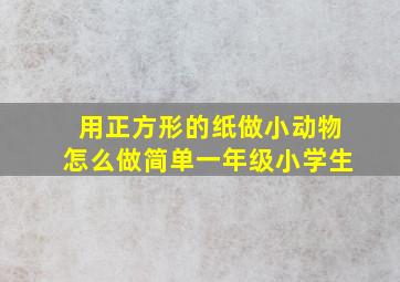 用正方形的纸做小动物怎么做简单一年级小学生