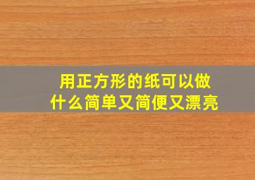 用正方形的纸可以做什么简单又简便又漂亮