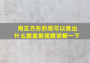 用正方形的纸可以做出什么图案呢视频讲解一下