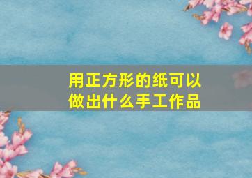 用正方形的纸可以做出什么手工作品