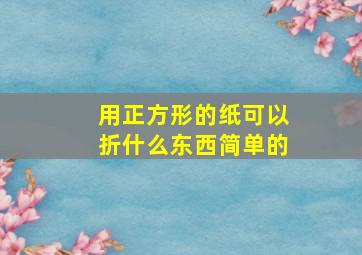 用正方形的纸可以折什么东西简单的