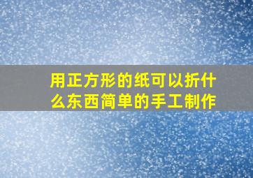 用正方形的纸可以折什么东西简单的手工制作