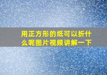 用正方形的纸可以折什么呢图片视频讲解一下