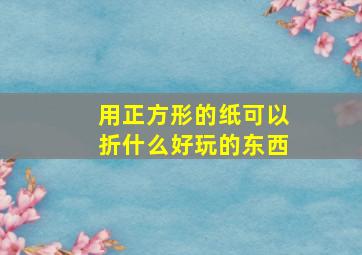 用正方形的纸可以折什么好玩的东西