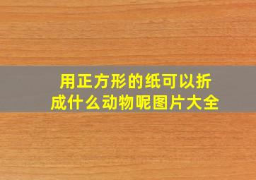 用正方形的纸可以折成什么动物呢图片大全