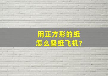 用正方形的纸怎么叠纸飞机?